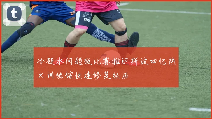冷凝水问题致比赛推迟斯波回忆热火训练馆快速修复经历