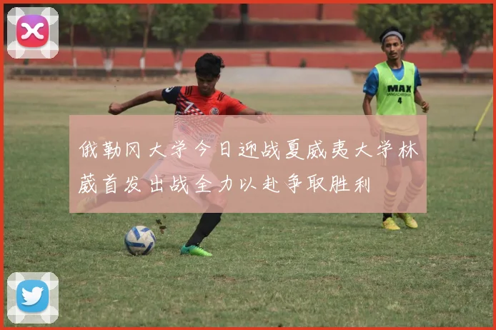 俄勒冈大学今日迎战夏威夷大学林葳首发出战全力以赴争取胜利
