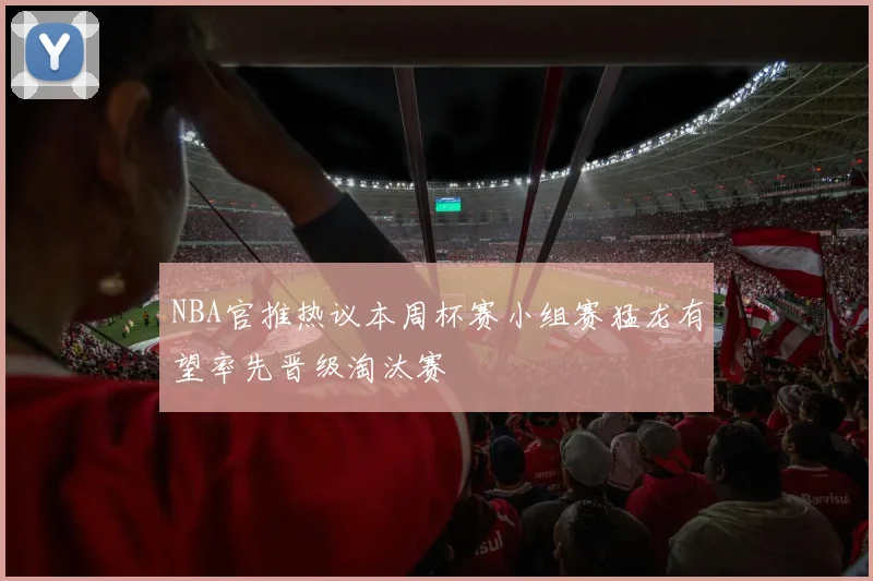NBA官推热议本周杯赛小组赛猛龙有望率先晋级淘汰赛
