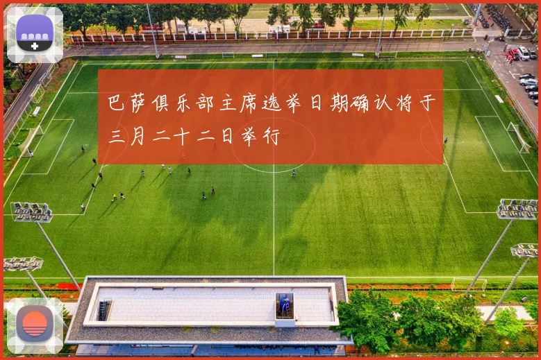 巴萨俱乐部主席选举日期确认将于三月二十二日举行
