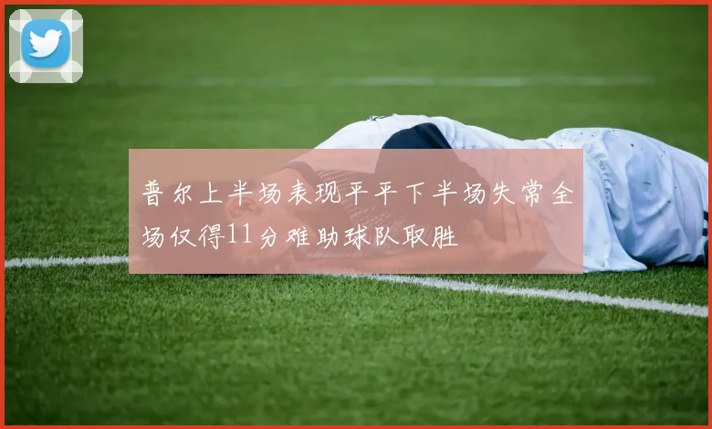 普尔上半场表现平平下半场失常全场仅得11分难助球队取胜