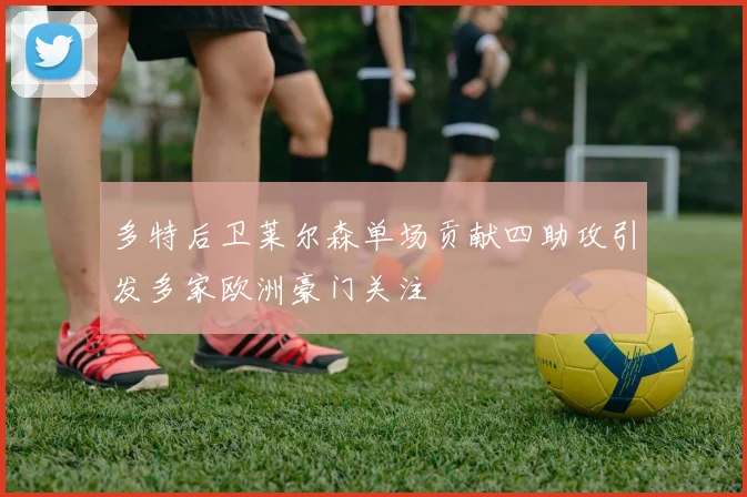 多特后卫莱尔森单场贡献四助攻引发多家欧洲豪门关注