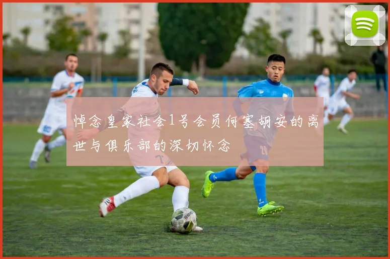 悼念皇家社会1号会员何塞胡安的离世与俱乐部的深切怀念