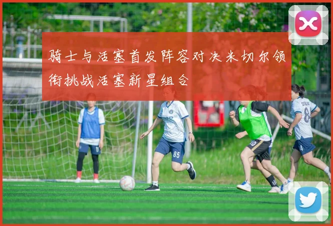 骑士与活塞首发阵容对决米切尔领衔挑战活塞新星组合