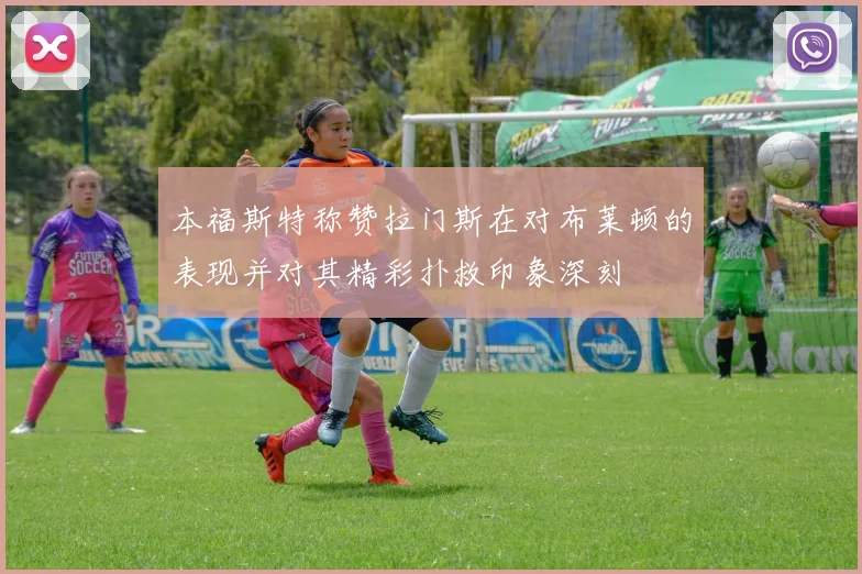本福斯特称赞拉门斯在对布莱顿的表现并对其精彩扑救印象深刻