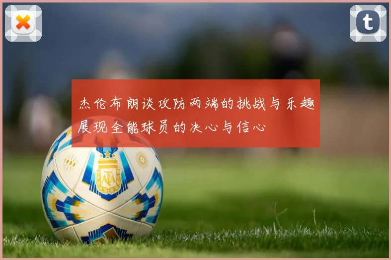 杰伦布朗谈攻防两端的挑战与乐趣展现全能球员的决心与信心