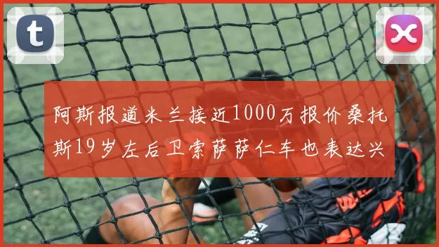 阿斯报道米兰接近1000万报价桑托斯19岁左后卫索萨萨仁车也表达兴趣