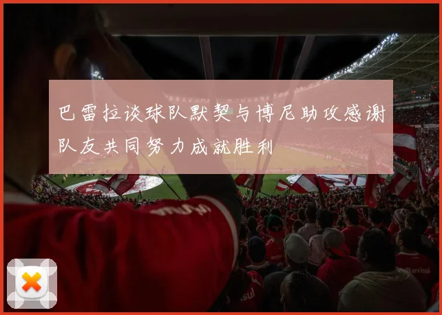 巴雷拉谈球队默契与博尼助攻感谢队友共同努力成就胜利