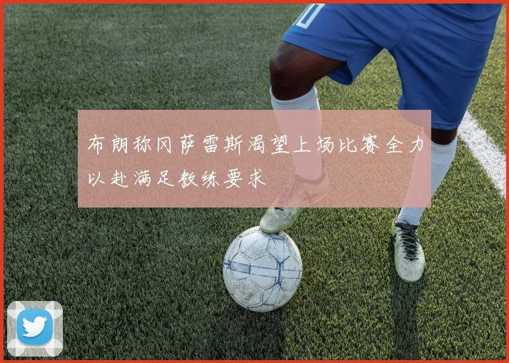 布朗称冈萨雷斯渴望上场比赛全力以赴满足教练要求