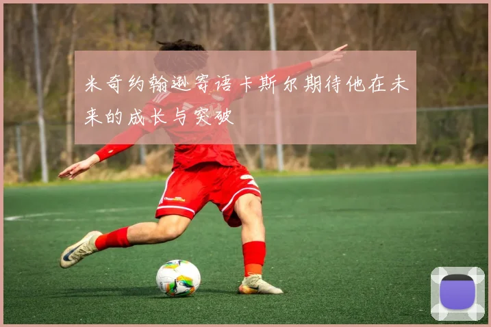 米奇约翰逊寄语卡斯尔期待他在未来的成长与突破