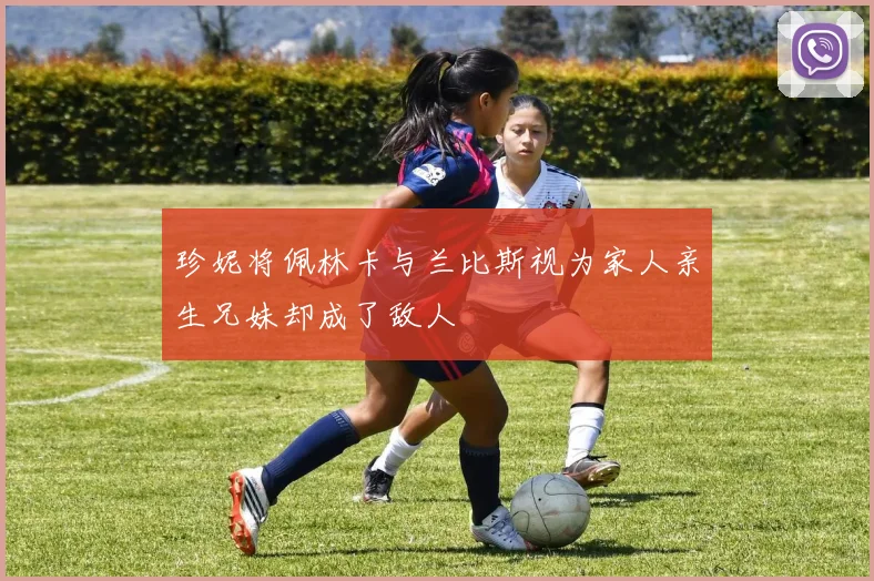 珍妮将佩林卡与兰比斯视为家人亲生兄妹却成了敌人