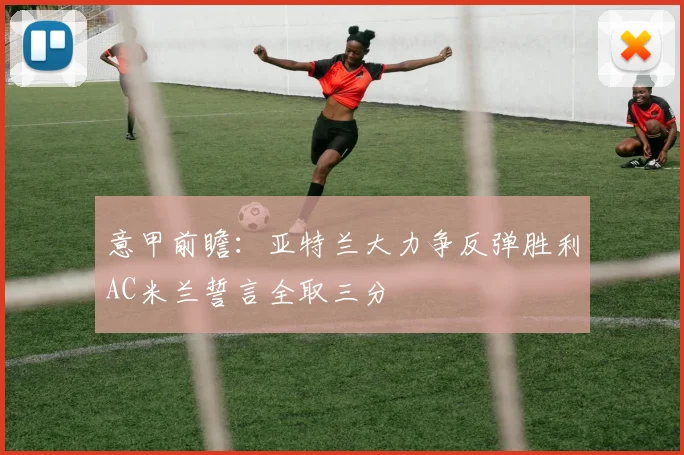 意甲前瞻：亚特兰大力争反弹胜利AC米兰誓言全取三分