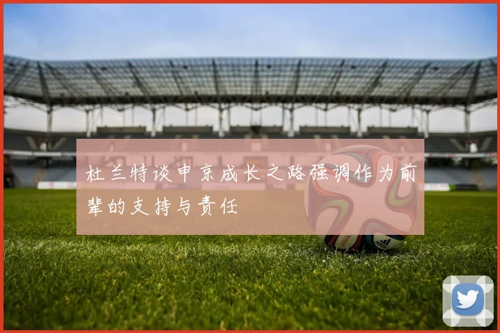 杜兰特谈申京成长之路强调作为前辈的支持与责任