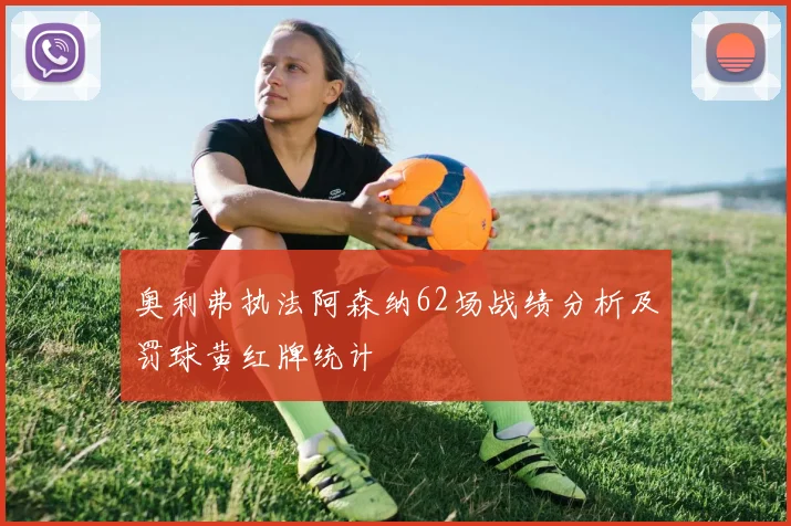奥利弗执法阿森纳62场战绩分析及罚球黄红牌统计