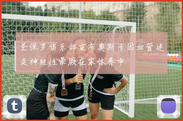 圣保罗俱乐部宣布奥斯卡因血管迷走神经性晕厥在家休养中