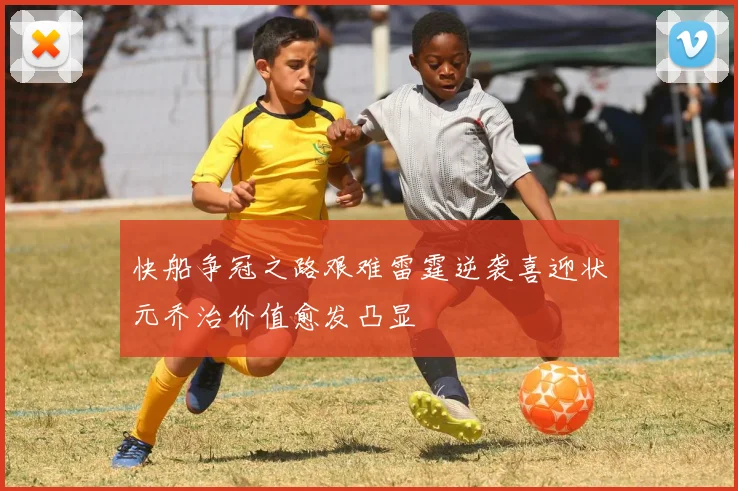 快船争冠之路艰难雷霆逆袭喜迎状元乔治价值愈发凸显