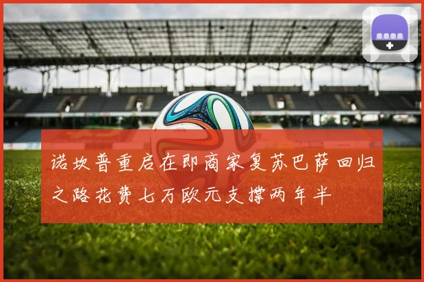 诺坎普重启在即商家复苏巴萨回归之路花费七万欧元支撑两年半