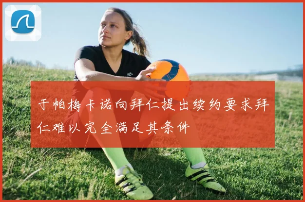 于帕梅卡诺向拜仁提出续约要求拜仁难以完全满足其条件