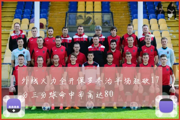 外线火力全开保罗乔治半场狂砍17分三分球命中率高达80